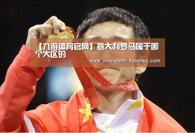 【九游体育官网】意大利罗马属于哪个大区的