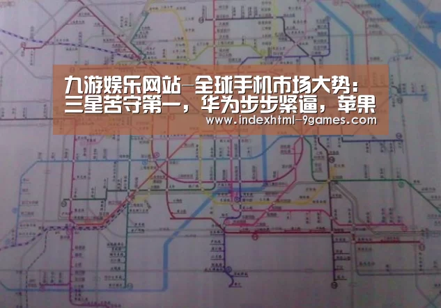 九游娱乐网站-全球手机市场大势：三星苦守第一，华为步步紧逼，苹果有大麻烦