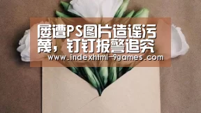屡遭PS图片造谣污蔑,钉钉报警追究造谣传谣者责任“九游娱乐网站”(图2) 九游娱乐网站